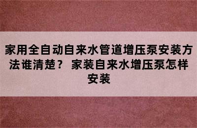 家用全自动自来水管道增压泵安装方法谁清楚？ 家装自来水增压泵怎样安装